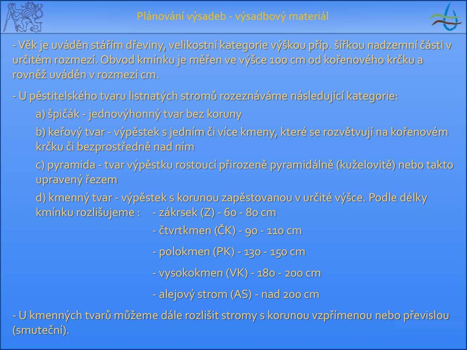 - U pěstitelského tvaru listnatých stromů rozeznáváme následující kategorie: a) špičák - jednovýhonný tvar bez koruny b) keřový tvar - výpěstek s jedním či více kmeny, které se rozvětvují na