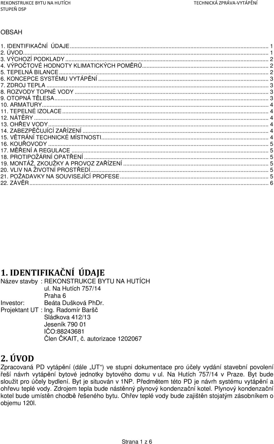 .. 4 14. ZABEZPĚČUJÍCÍ ZAŘÍZENÍ... 4 15. VĚTRÁNÍ TECHNICKÉ MÍSTNOSTI... 4 16. KOUŘOVODY... 5 17. MĚŘENÍ A REGULACE... 5 18. PROTIPOŽÁRNÍ OPATŘENÍ... 5 19. MONTÁŽ, ZKOUŽKY A PROVOZ ZAŘÍZENÍ... 5 20.