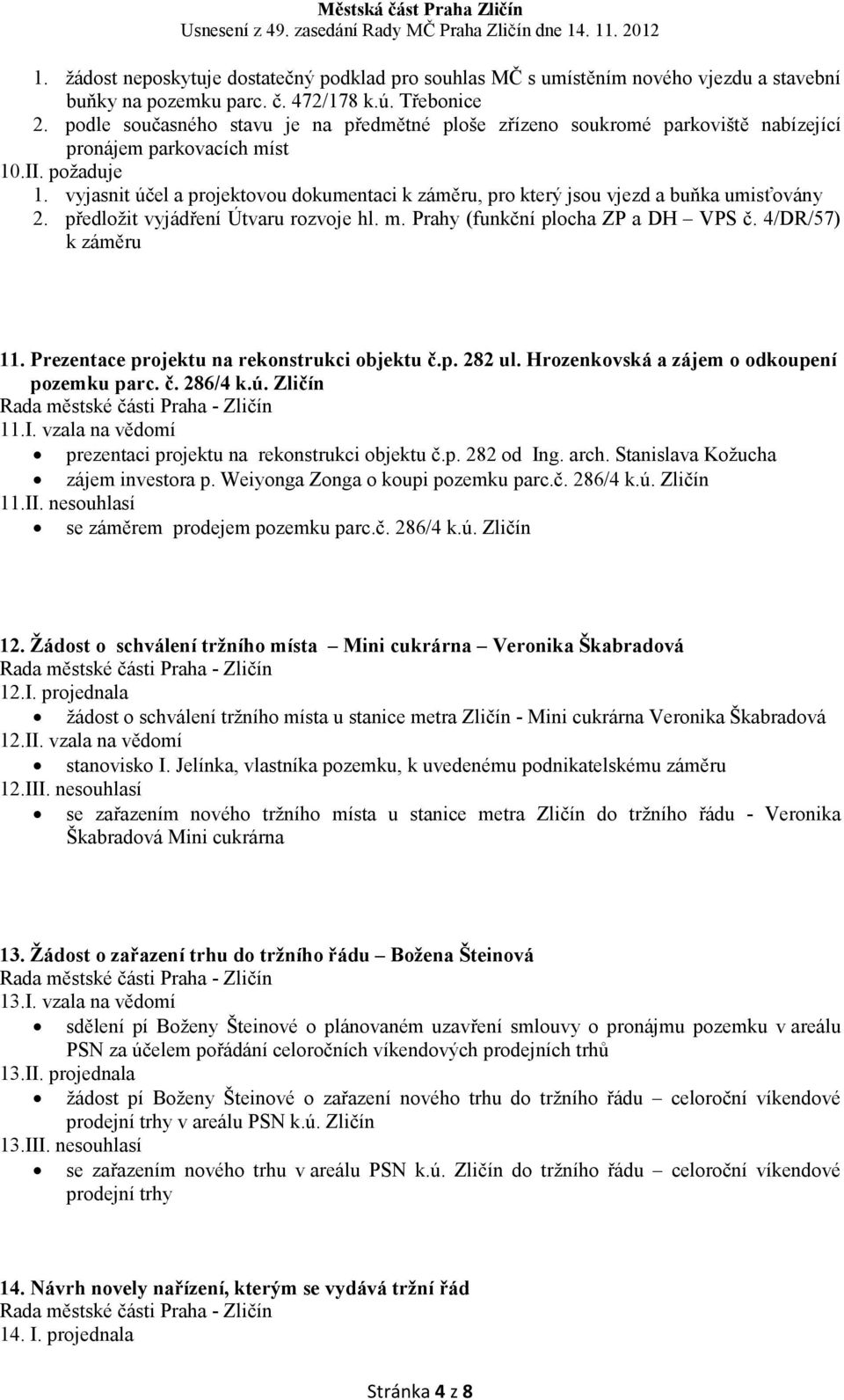 vyjasnit účel a projektovou dokumentaci k záměru, pro který jsou vjezd a buňka umisťovány 2. předložit vyjádření Útvaru rozvoje hl. m. Prahy (funkční plocha ZP a DH VPS č. 4/DR/57) k záměru 11.