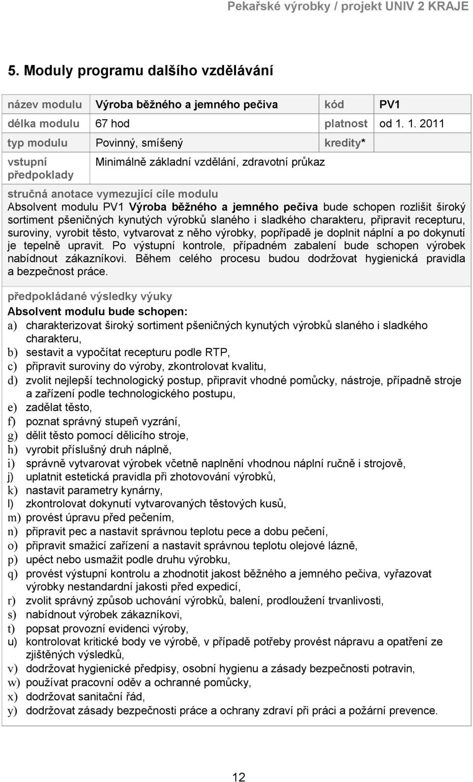 pečiva bude schopen rozlišit široký sortiment pšeničných kynutých výrobků slaného i sladkého charakteru, připravit recepturu, suroviny, vyrobit těsto, vytvarovat z něho výrobky, popřípadě je doplnit