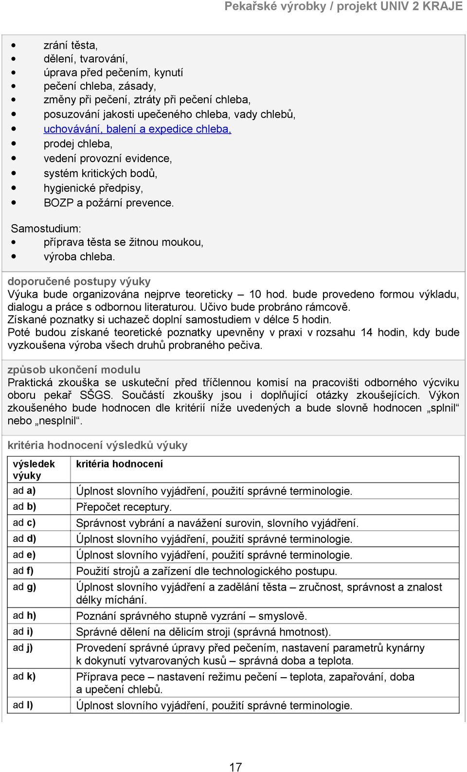 doporučené postupy výuky Výuka bude organizována nejprve teoreticky 10 hod. bude provedeno formou výkladu, dialogu a práce s odbornou literaturou. Učivo bude probráno rámcově.