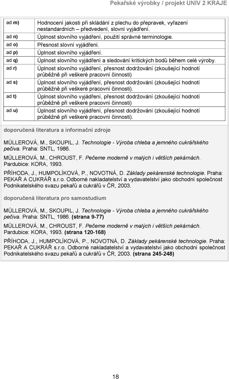 Úplnost slovního vyjádření, přesnost dodržování (zkoušející hodnotí průběžně při veškeré pracovní činnosti) Úplnost slovního vyjádření, přesnost dodržování (zkoušející hodnotí průběžně při veškeré