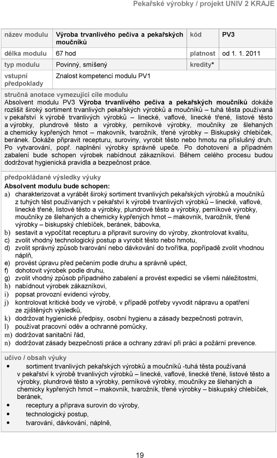 moučníků dokáže rozlišit široký sortiment trvanlivých pekařských výrobků a moučníků tuhá těsta používaná v pekařství k výrobě trvanlivých výrobků linecké, vaflové, linecké třené, listové těsto a