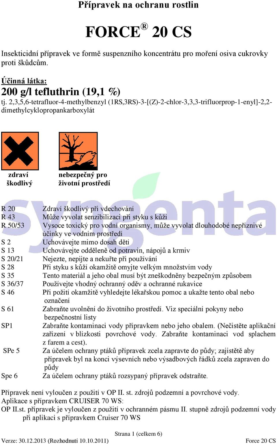 20/21 S 28 S 35 S 36/37 S 46 S 61 SP1 SPe 5 Spe 6 Zdraví škodlivý při vdechování Může vyvolat senzibilizaci při styku s kůží Vysoce toxický pro vodní organismy, může vyvolat dlouhodobé nepříznivé