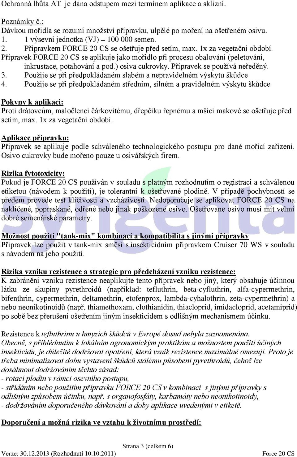 Přípravek FORCE 20 CS se aplikuje jako mořidlo při procesu obalování (peletování, inkrustace, potahování a pod.) osiva cukrovky. Přípravek se používá neředěný. 3.