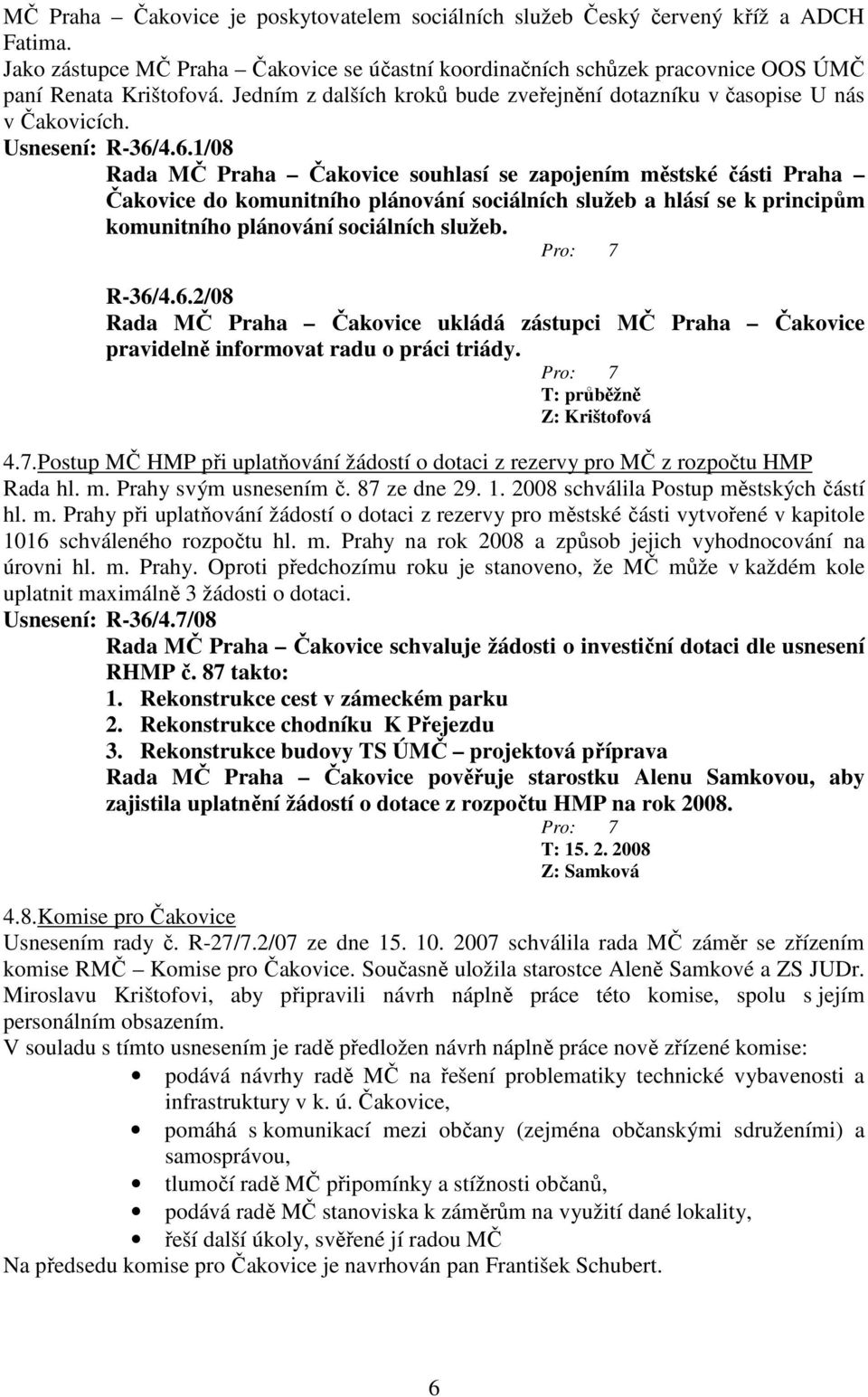 4.6.1/08 Rada MČ Praha Čakovice souhlasí se zapojením městské části Praha Čakovice do komunitního plánování sociálních služeb a hlásí se k principům komunitního plánování sociálních služeb. R-36/4.6.2/08 Rada MČ Praha Čakovice ukládá zástupci MČ Praha Čakovice pravidelně informovat radu o práci triády.