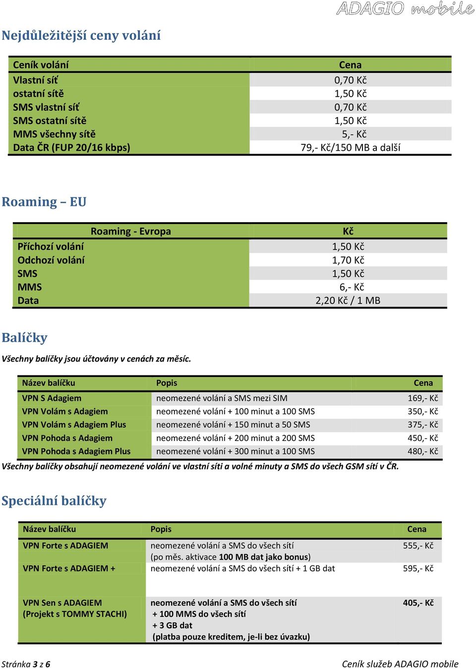 Název balíčku Popis VPN S Adagiem VPN Volám s Adagiem VPN Volám s Adagiem Plus VPN Pohoda s Adagiem VPN Pohoda s Adagiem Plus neomezené volání a SMS mezi SIM neomezené volání + 100 minut a 100 SMS