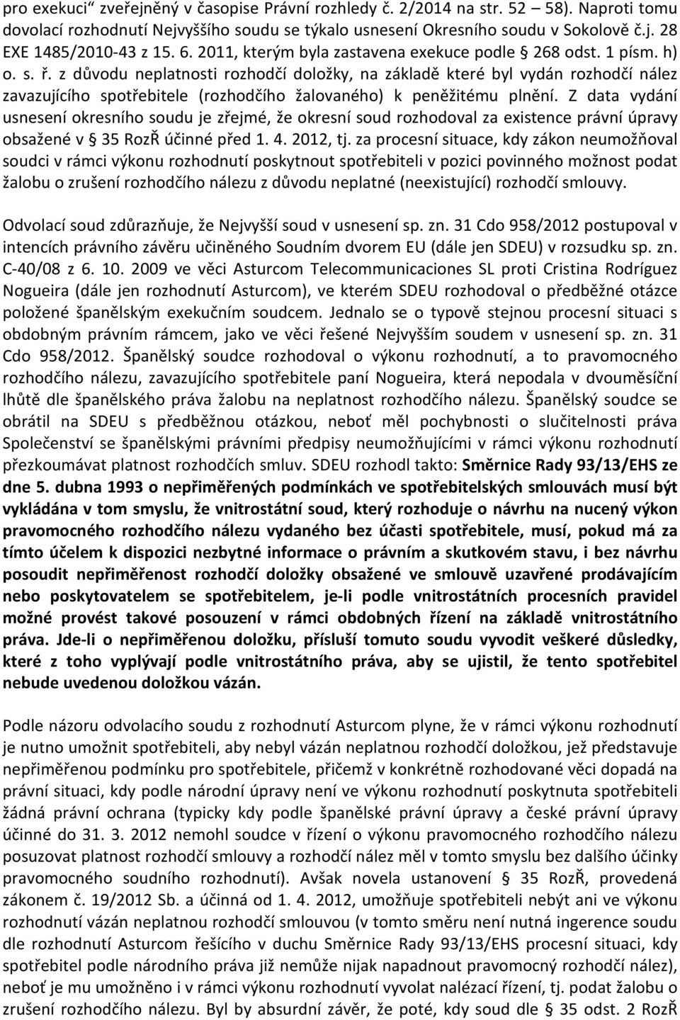 z důvodu neplatnosti rozhodčí doložky, na základě které byl vydán rozhodčí nález zavazujícího spotřebitele (rozhodčího žalovaného) k peněžitému plnění.