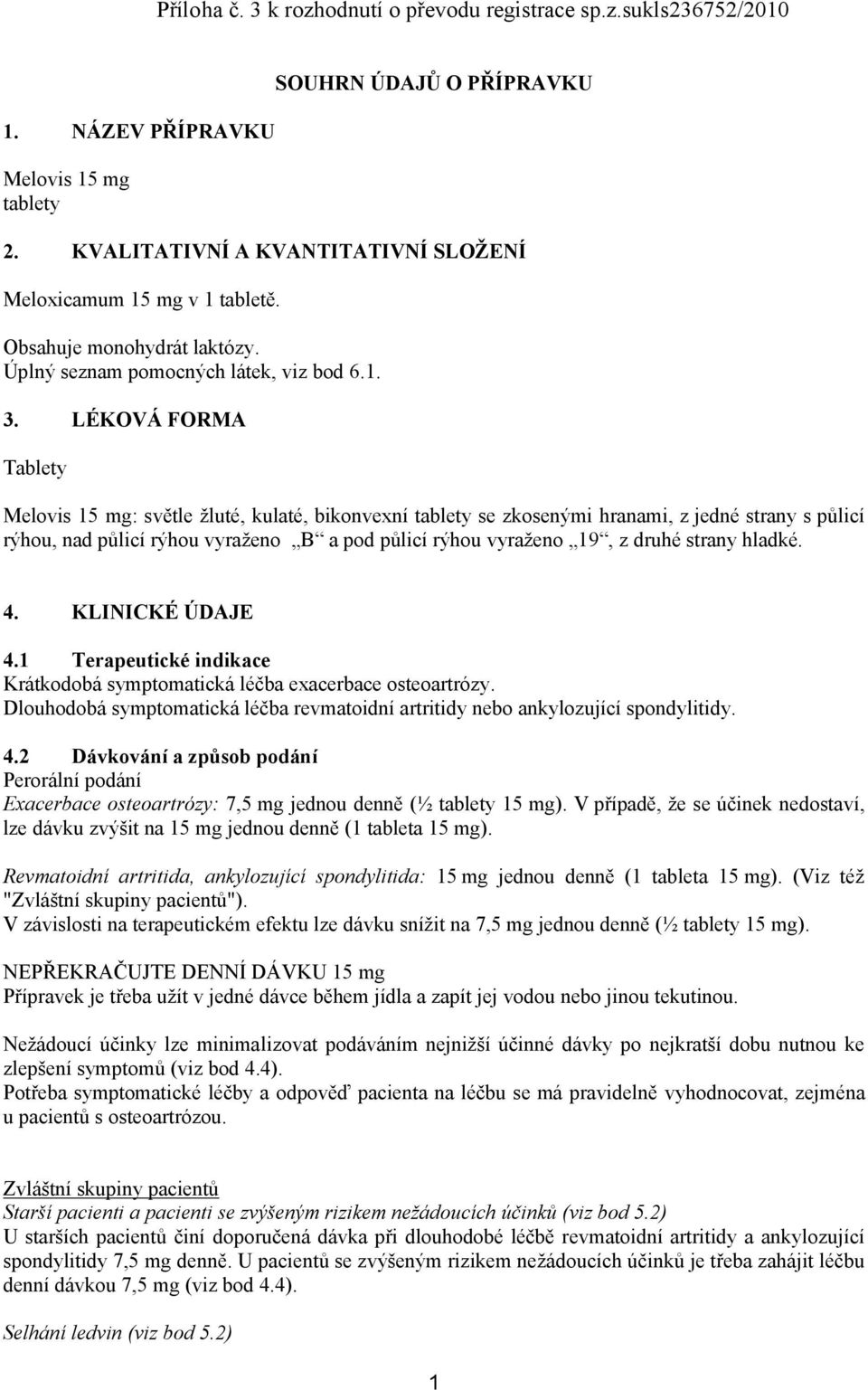 LÉKOVÁ FORMA Tablety Melovis 15 mg: světle žluté, kulaté, bikonvexní tablety se zkosenými hranami, z jedné strany s půlicí rýhou, nad půlicí rýhou vyraženo B a pod půlicí rýhou vyraženo 19, z druhé