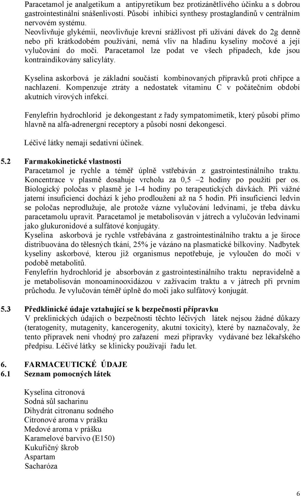 Paracetamol lze podat ve všech případech, kde jsou kontraindikovány salicyláty. Kyselina askorbová je základní součástí kombinovaných přípravků proti chřipce a nachlazení.