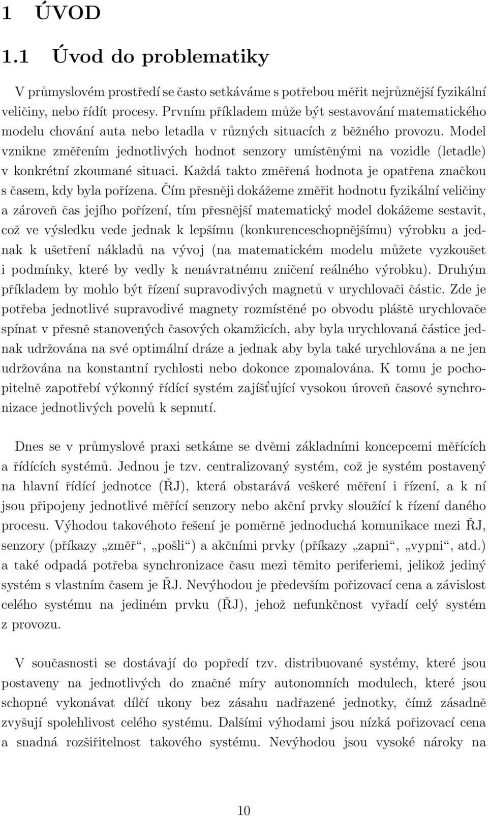 Model vznikne změřením jednotlivých hodnot senzory umístěnými na vozidle (letadle) v konkrétní zkoumané situaci. Každá takto změřená hodnota je opatřena značkou s časem, kdy byla pořízena.