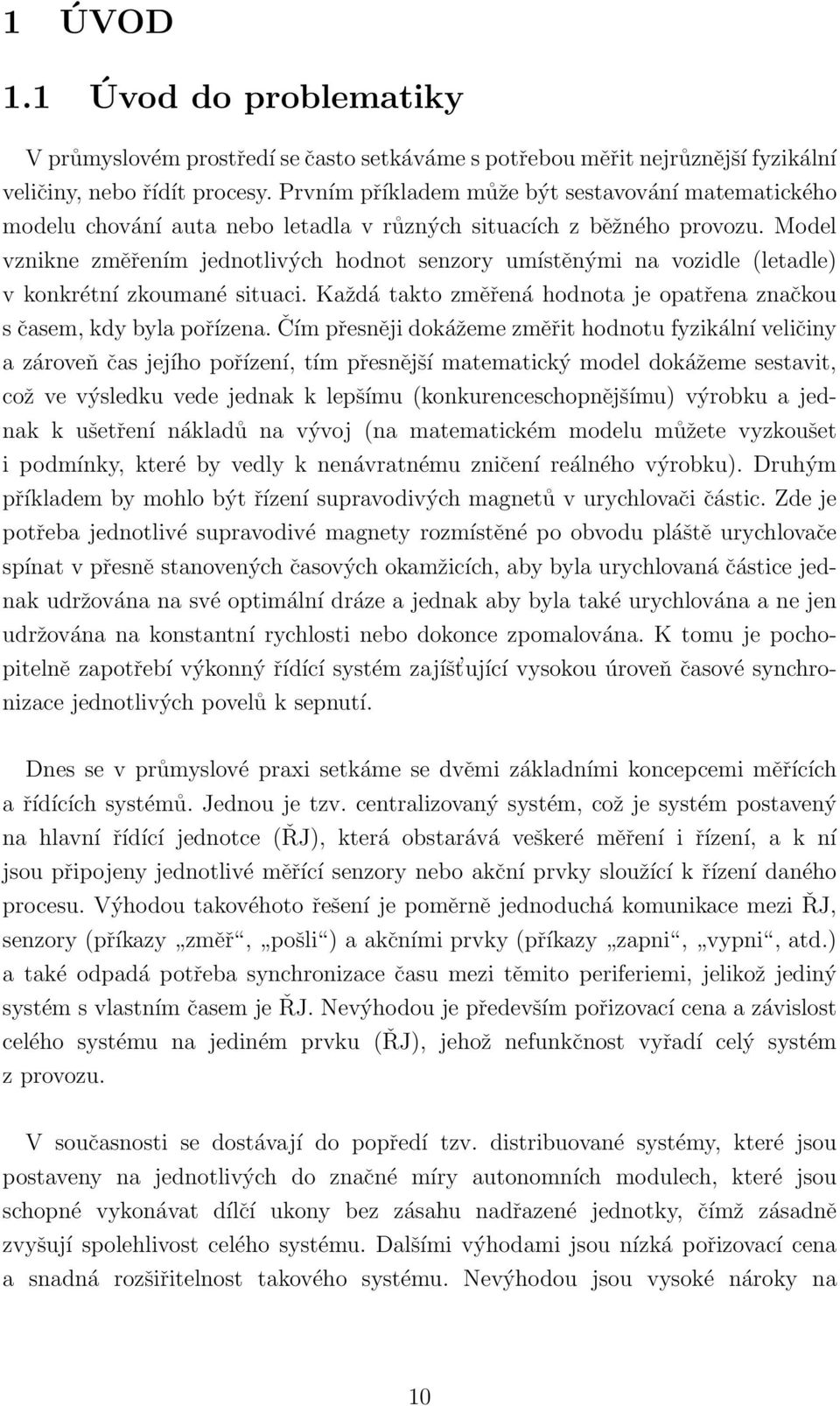 Model vznikne změřením jednotlivých hodnot senzory umístěnými na vozidle (letadle) v konkrétní zkoumané situaci. Každá takto změřená hodnota je opatřena značkou s časem, kdy byla pořízena.