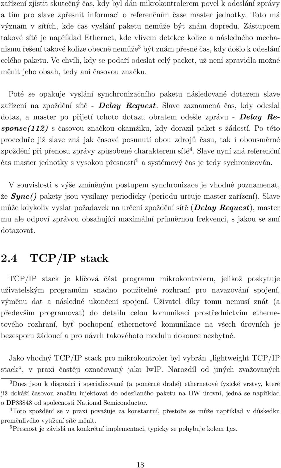 Zástupcem takové sítě je například Ethernet, kde vlivem detekce kolize a následného mechanismu řešení takové kolize obecně nemůže 3 být znám přesně čas, kdy došlo k odeslání celého paketu.