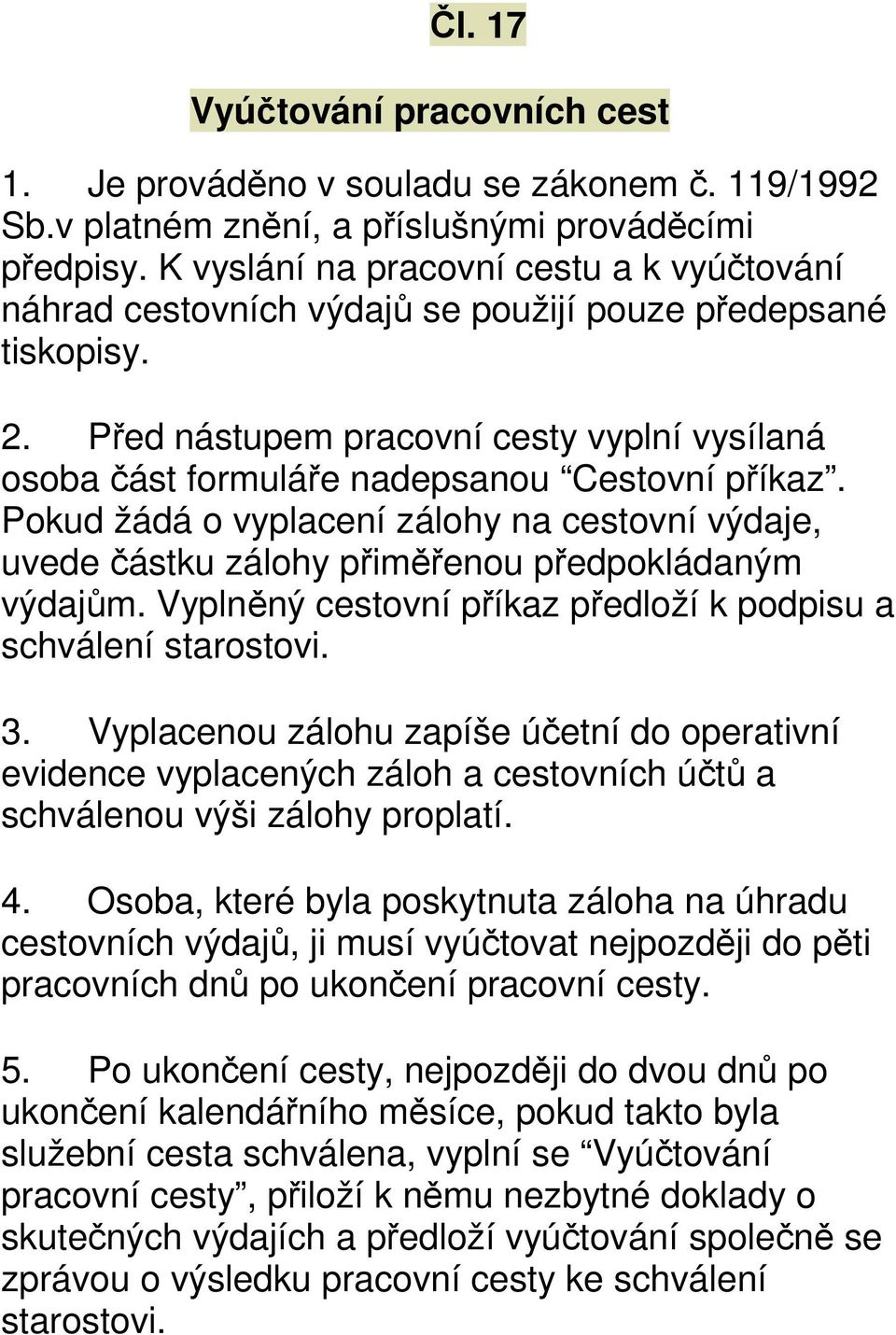 Před nástupem pracovní cesty vyplní vysílaná osoba část formuláře nadepsanou Cestovní příkaz. Pokud žádá o vyplacení zálohy na cestovní výdaje, uvede částku zálohy přiměřenou předpokládaným výdajům.