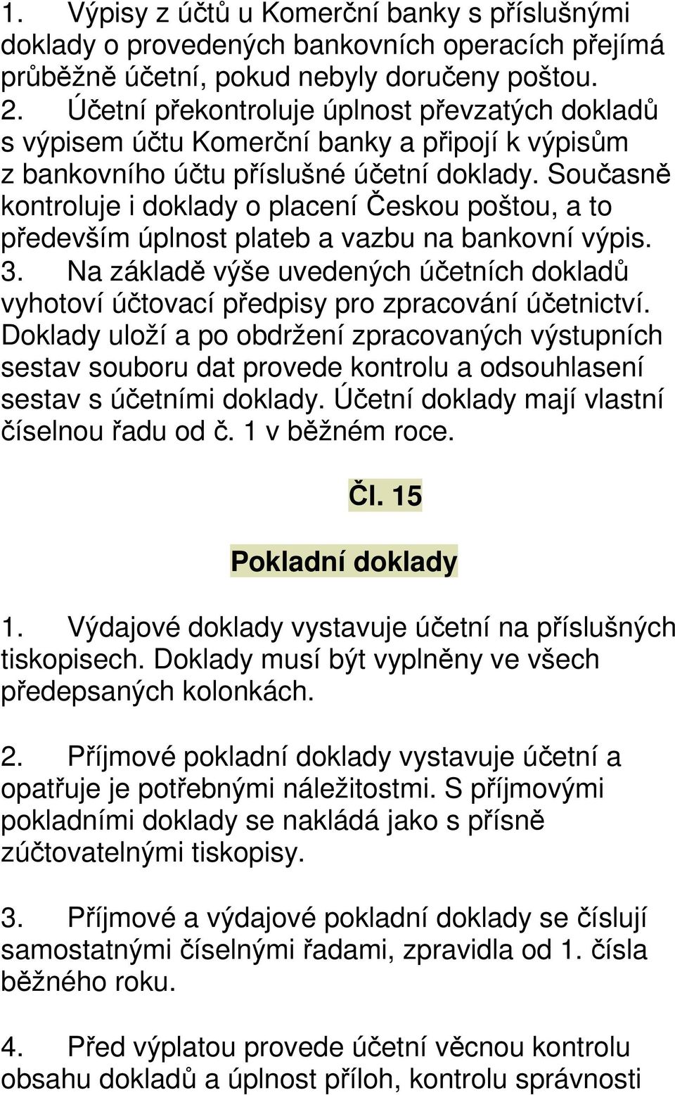 Současně kontroluje i doklady o placení Českou poštou, a to především úplnost plateb a vazbu na bankovní výpis. 3.