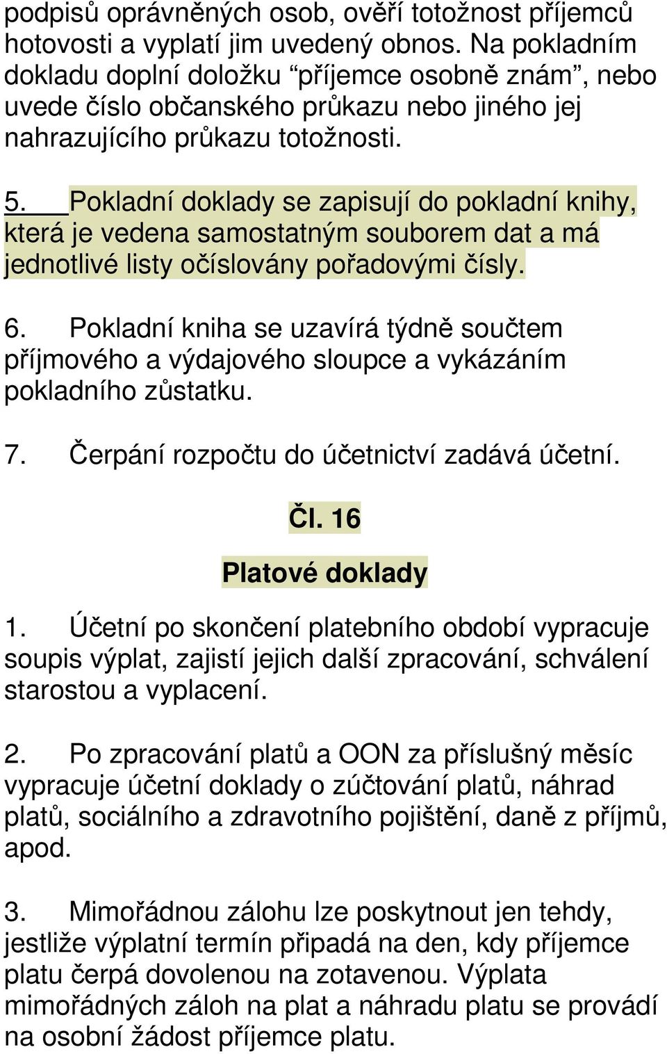 Pokladní doklady se zapisují do pokladní knihy, která je vedena samostatným souborem dat a má jednotlivé listy očíslovány pořadovými čísly. 6.