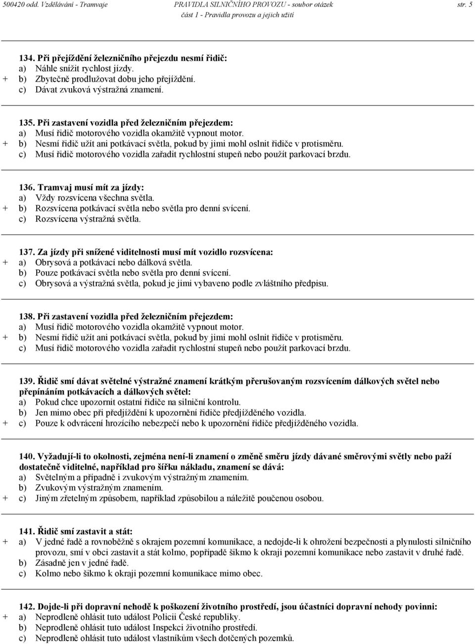 + b) Nesmí řidič užít ani potkávací světla, pokud by jimi mohl oslnit řidiče v protisměru. c) Musí řidič motorového vozidla zařadit rychlostní stupeň nebo použít parkovací brzdu. 136.