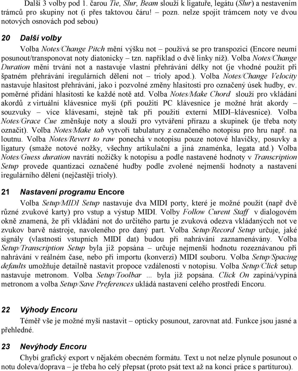 tzn. například o dvě linky níž). Volba Notes/Change Duration mění trvání not a nastavuje vlastní přehrávání délky not (je vhodné použít při špatném přehrávání iregulárních dělení not trioly apod.). Volba Notes/Change Velocity nastavuje hlasitost přehrávání, jako i pozvolné změny hlasitosti pro označený úsek hudby, ev.