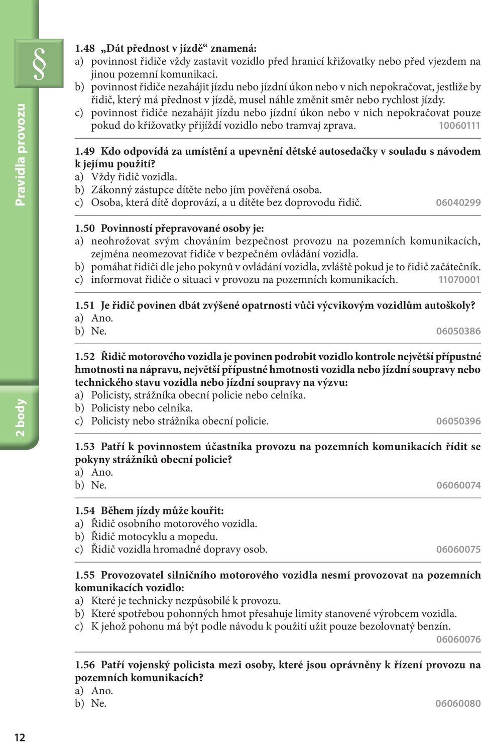 c) povinnost řidiče nezahájit jízdu nebo jízdní úkon nebo v nich nepokračovat pouze pokud do křižovatky přijíždí vozidlo nebo tramvaj zprava. 10060111 1.