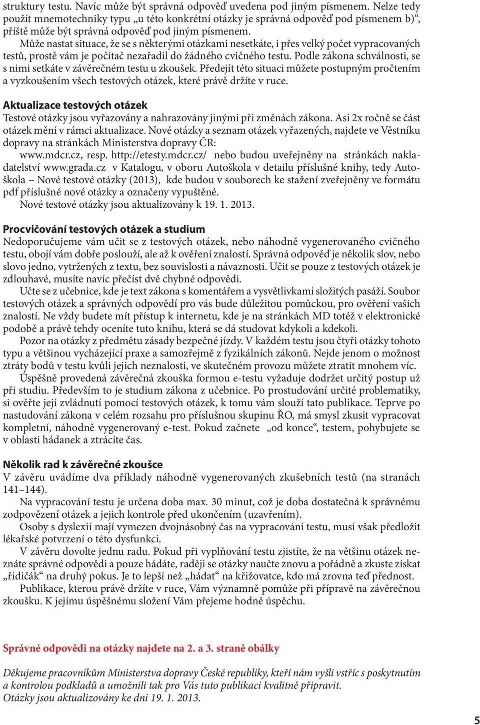 Může nastat situace, že se s některými otázkami nesetkáte, i přes velký počet vypracovaných testů, prostě vám je počítač nezařadil do žádného cvičného testu.