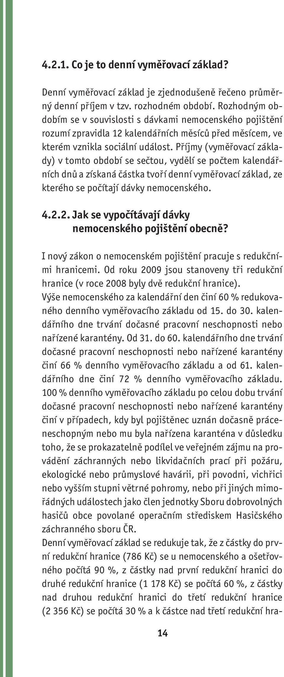 Příjmy (vyměřovací základy) v tomto období se sečtou, vydělí se počtem kalendářních dnů a získaná částka tvoří denní vyměřovací základ, ze kterého se počítají dávky nemocenského. 4.2.