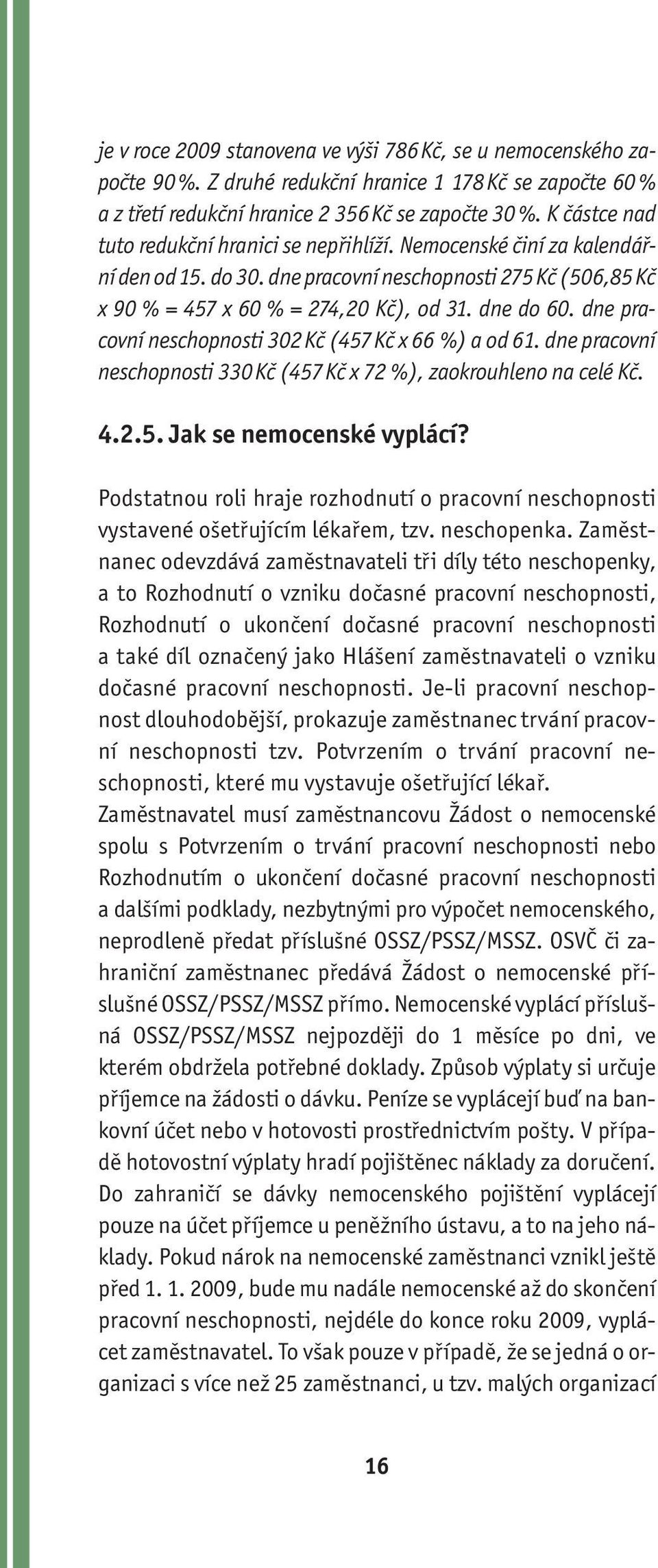 dne pracovní neschopnosti 302 Kč (457 Kč x 66 %) a od 61. dne pracovní neschopnosti 330 Kč (457 Kč x 72 %), zaokrouhleno na celé Kč. 4.2.5. Jak se nemocenské vyplácí?