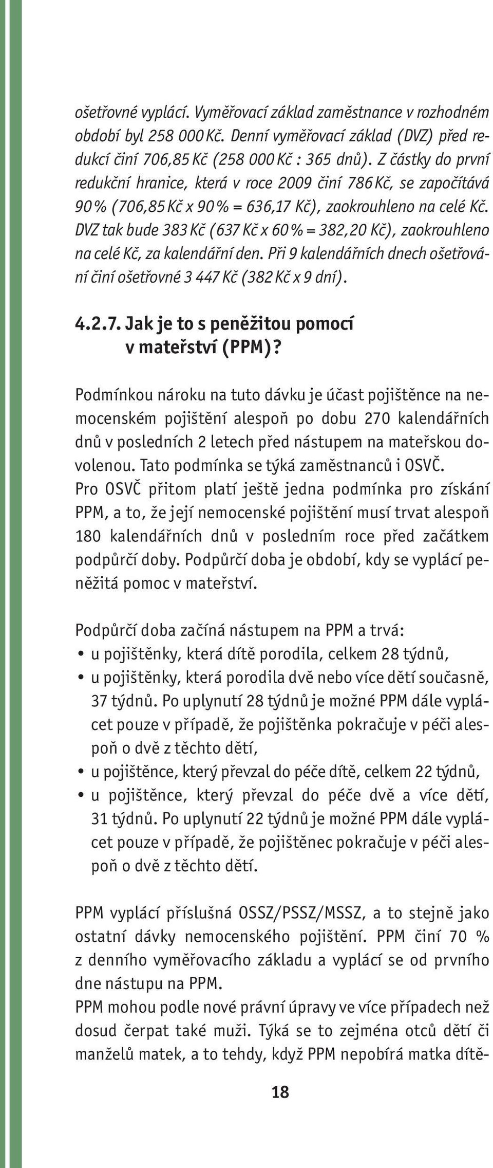 DVZ tak bude 383 Kč (637 Kč x 60 % = 382,20 Kč), zaokrouhleno na celé Kč, za kalendářní den. Při 9 kalendářních dnech ošetřování činí ošetřovné 3 447 Kč (382 Kč x 9 dní). 4.2.7. Jak je to s peněžitou pomocí v mateřství (PPM)?