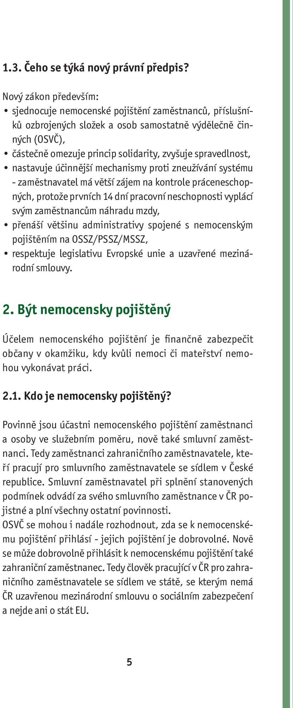 spravedlnost, nastavuje účinnější mechanismy proti zneužívání systému - zaměstnavatel má větší zájem na kontrole práceneschopných, protože prvních 14 dní pracovní neschopnosti vyplácí svým