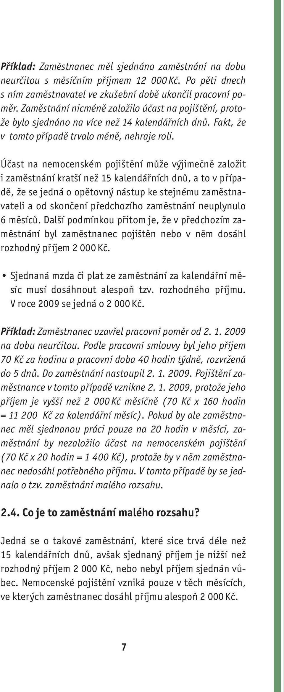 Účast na nemocenském pojištění může výjimečně založit i zaměstnání kratší než 15 kalendářních dnů, a to v případě, že se jedná o opětovný nástup ke stejnému zaměstnavateli a od skončení předchozího