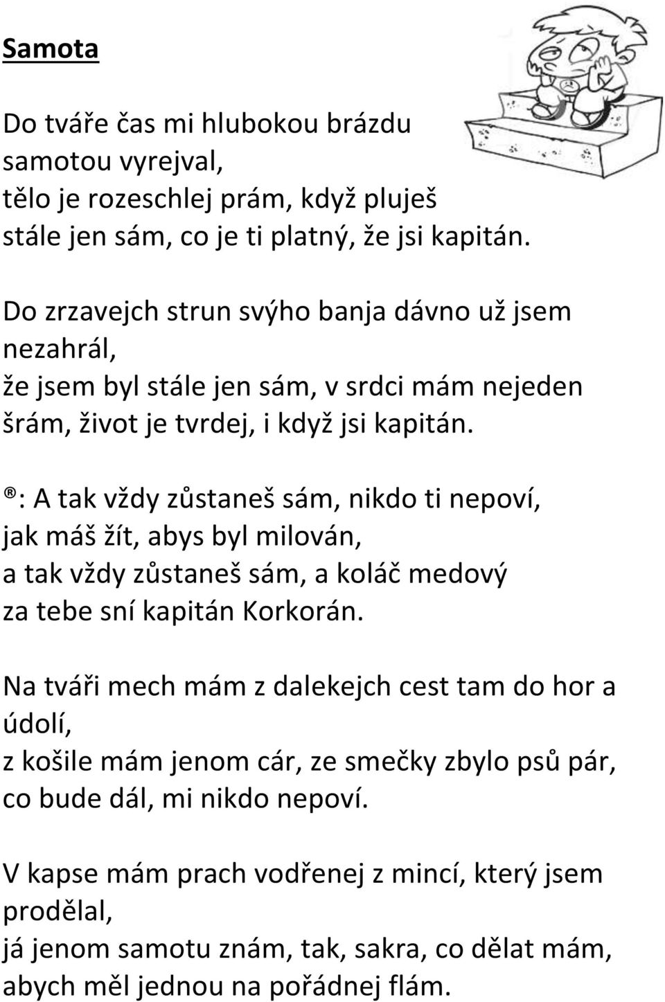 : A tak vždy zůstaneš sám, nikdo ti nepoví, jak máš žít, abys byl milován, a tak vždy zůstaneš sám, a koláč medový za tebe sní kapitán Korkorán.