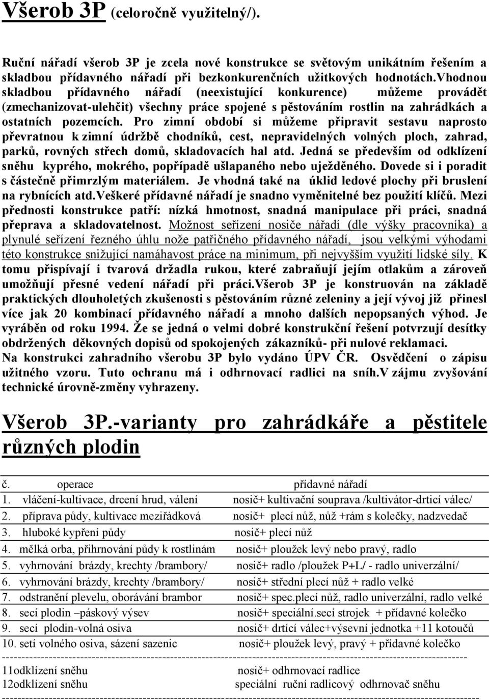 Pro zimní období si můžeme připravit sestavu naprosto převratnou k zimní údržbě chodníků, cest, nepravidelných volných ploch, zahrad, parků, rovných střech domů, skladovacích hal atd.