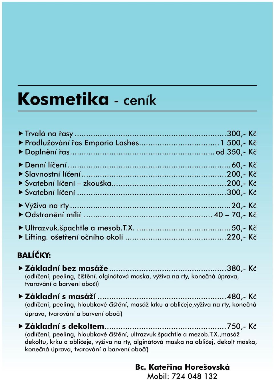 ..220,- Kč BALÍČKY: Základní bez masáže...380,- Kč (odlíčení, peeling, čištění, alginátová maska, výživa na rty, konečná úprava, tvarování a barvení obočí) Základní s masáží.