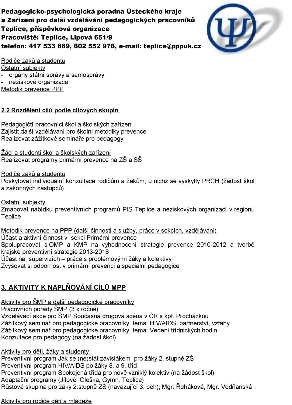 studenti škol a školských zařízení Realizovat programy primární prevence na ZŠ a SŠ Rodiče žáků a studentů Poskytovat individuální konzultace rodičům a žákům, u nichž se vyskytly PRCH (žádost škol a