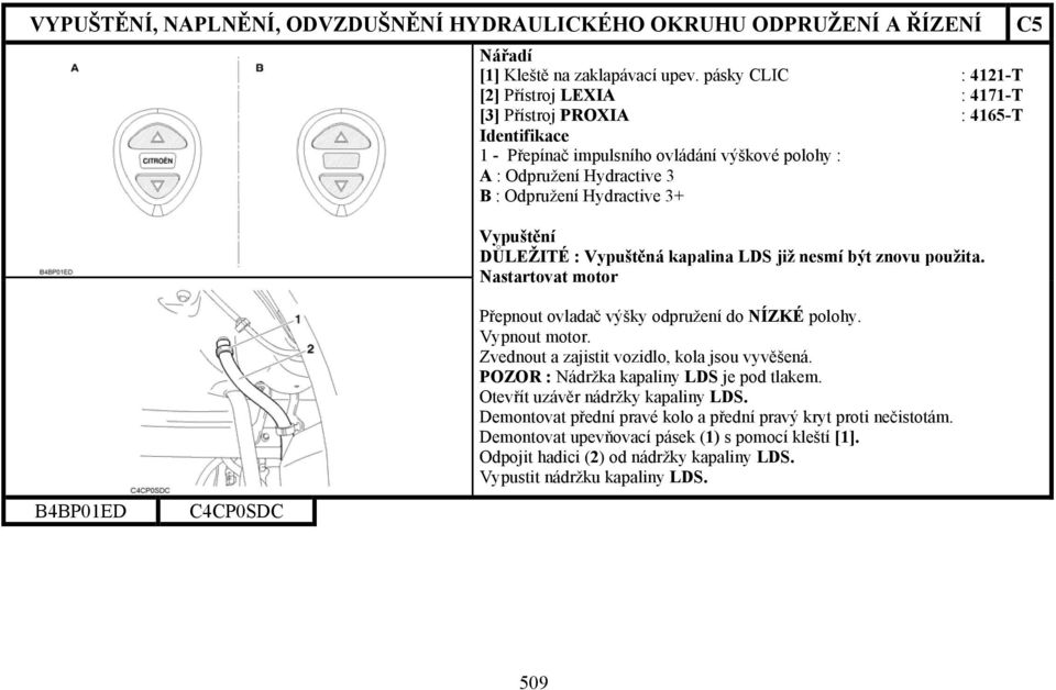Hydractive 3+ Vypuštění DŮLEŽITÉ : Vypuštěná kapalina LDS již nesmí být znovu použita. Nastartovat motor B4BP01ED C4CP0SDC Přepnout ovladač výšky odpružení do NÍZKÉ polohy.