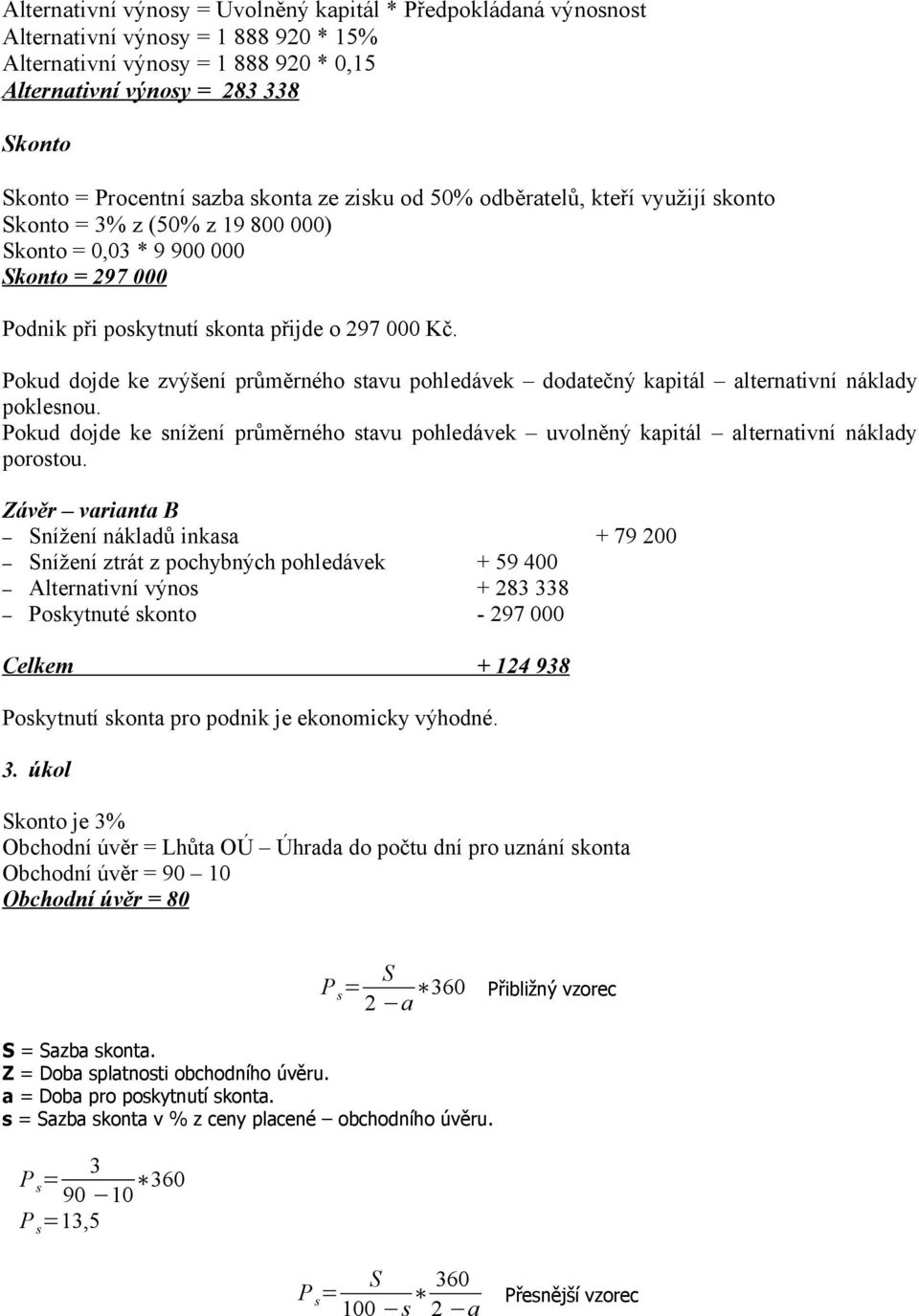 Pokud dojde ke zvýšení průměrného stavu pohledávek dodatečný kapitál alternativní náklady poklesnou. Pokud dojde ke snížení průměrného stavu pohledávek uvolněný kapitál alternativní náklady porostou.