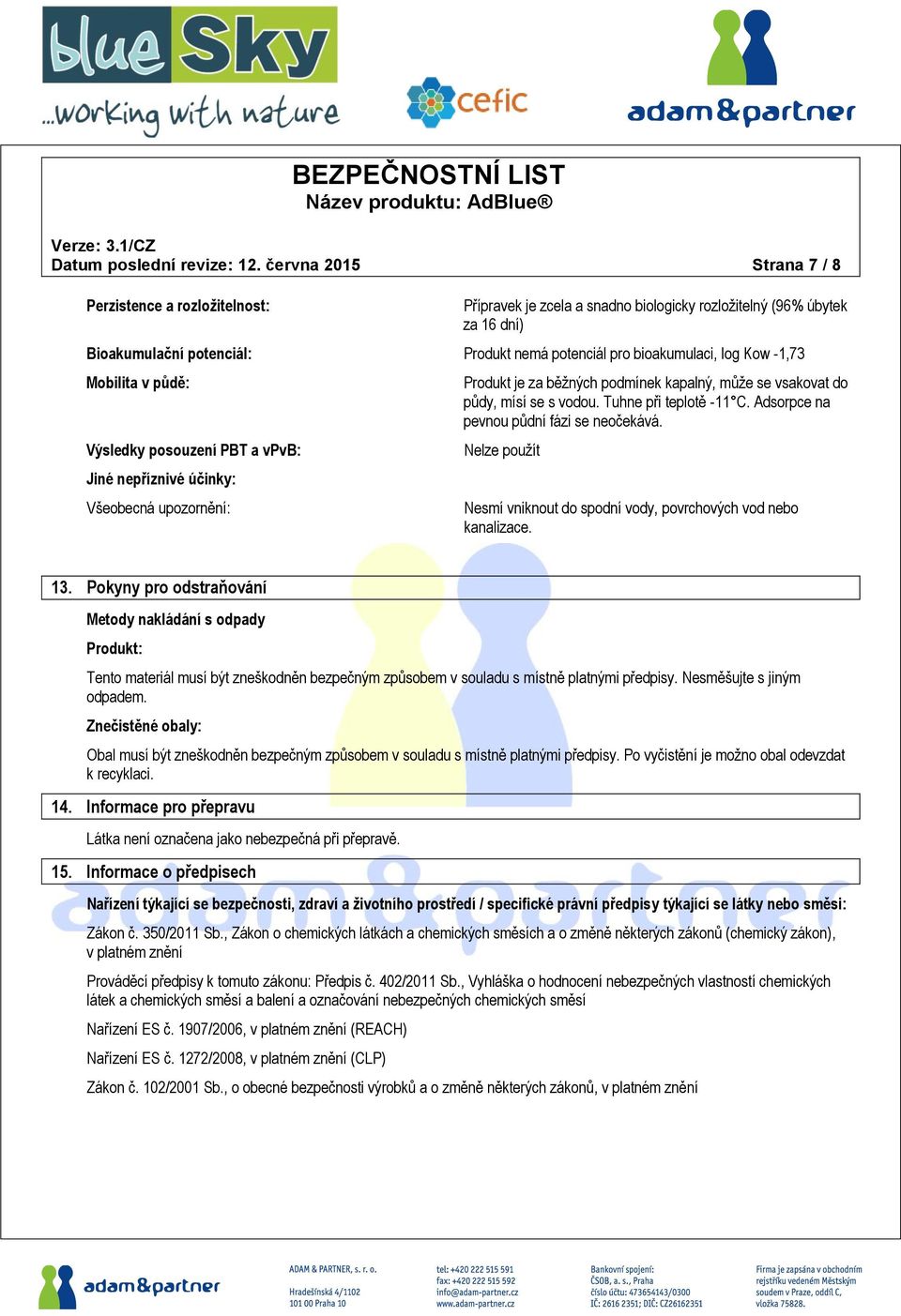 Kow -1,73 Mobilita v půdě: Výsledky posouzení PBT a vpvb: Jiné nepříznivé účinky: Všeobecná upozornění: Produkt je za běžných podmínek kapalný, může se vsakovat do půdy, mísí se s vodou.