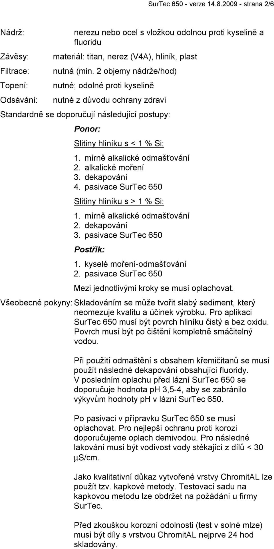 2 objemy nádrže/hod) nutné; odolné proti kyselině nutné z důvodu ochrany zdraví Standardně se doporučují následující postupy: Ponor: Slitiny hliníku s < 1 % Si: 1. mírně alkalické odmašťování 2.