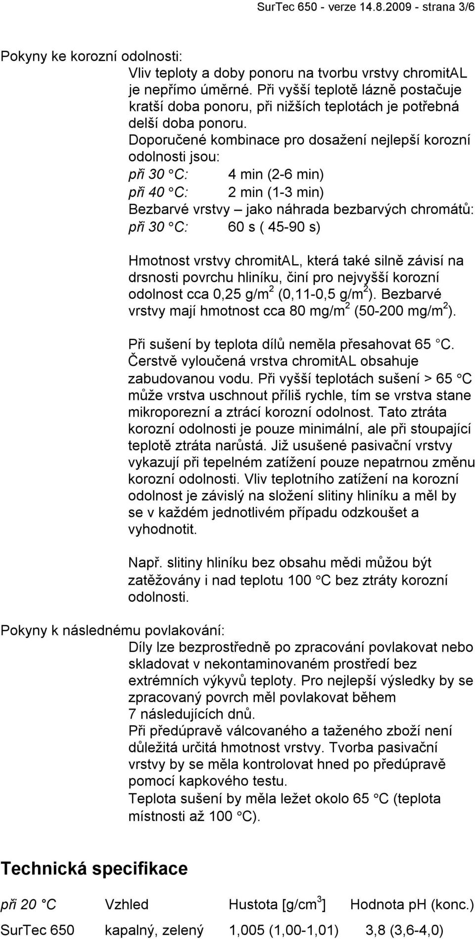 Doporučené kombinace pro dosažení nejlepší korozní odolnosti jsou: při 30 C: 4 min (2-6 min) při 40 C: 2 min (1-3 min) Bezbarvé vrstvy jako náhrada bezbarvých chromátů: při 30 C: 60 s ( 45-90 s)