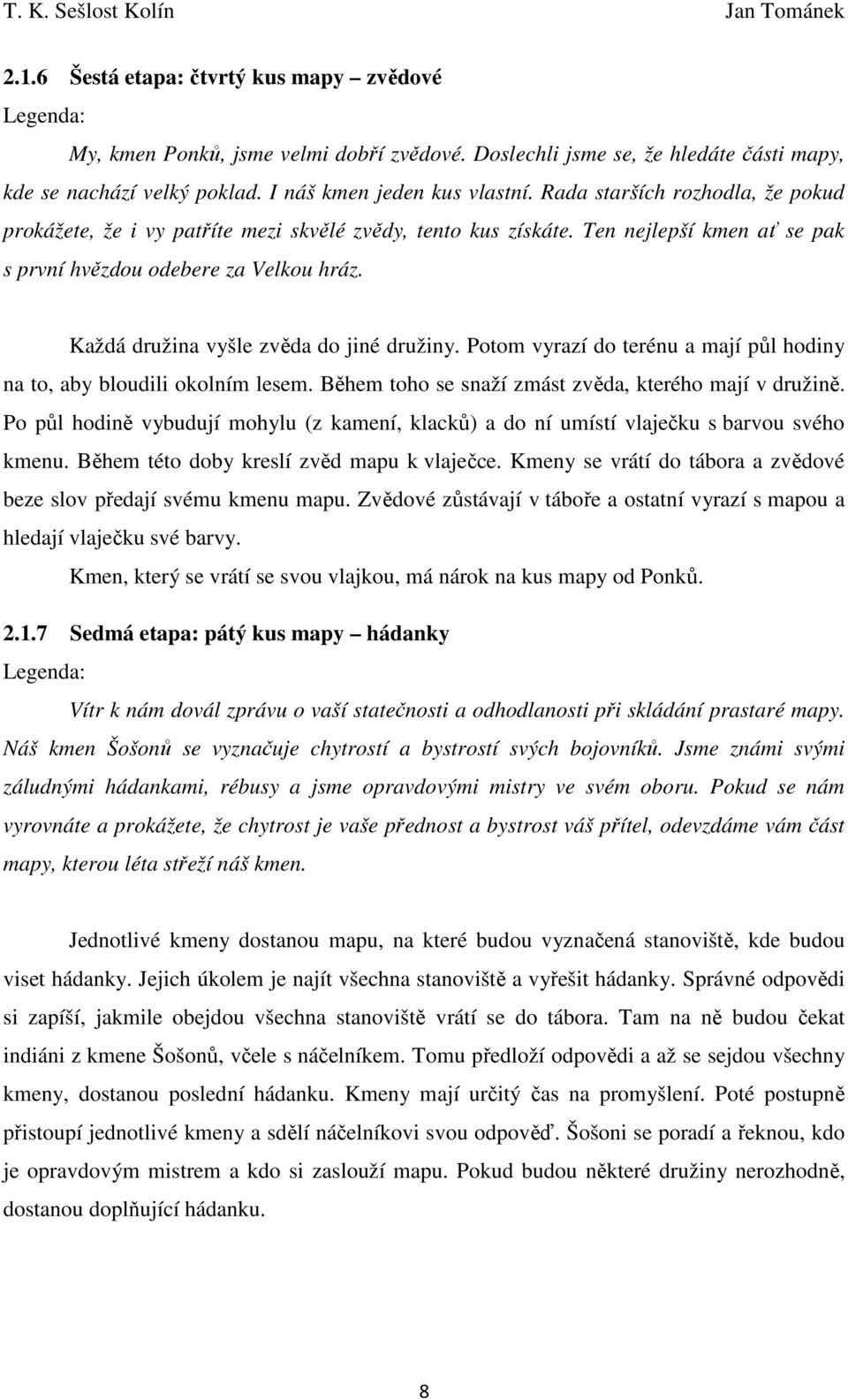 Každá družina vyšle zvěda do jiné družiny. Potom vyrazí do terénu a mají půl hodiny na to, aby bloudili okolním lesem. Během toho se snaží zmást zvěda, kterého mají v družině.