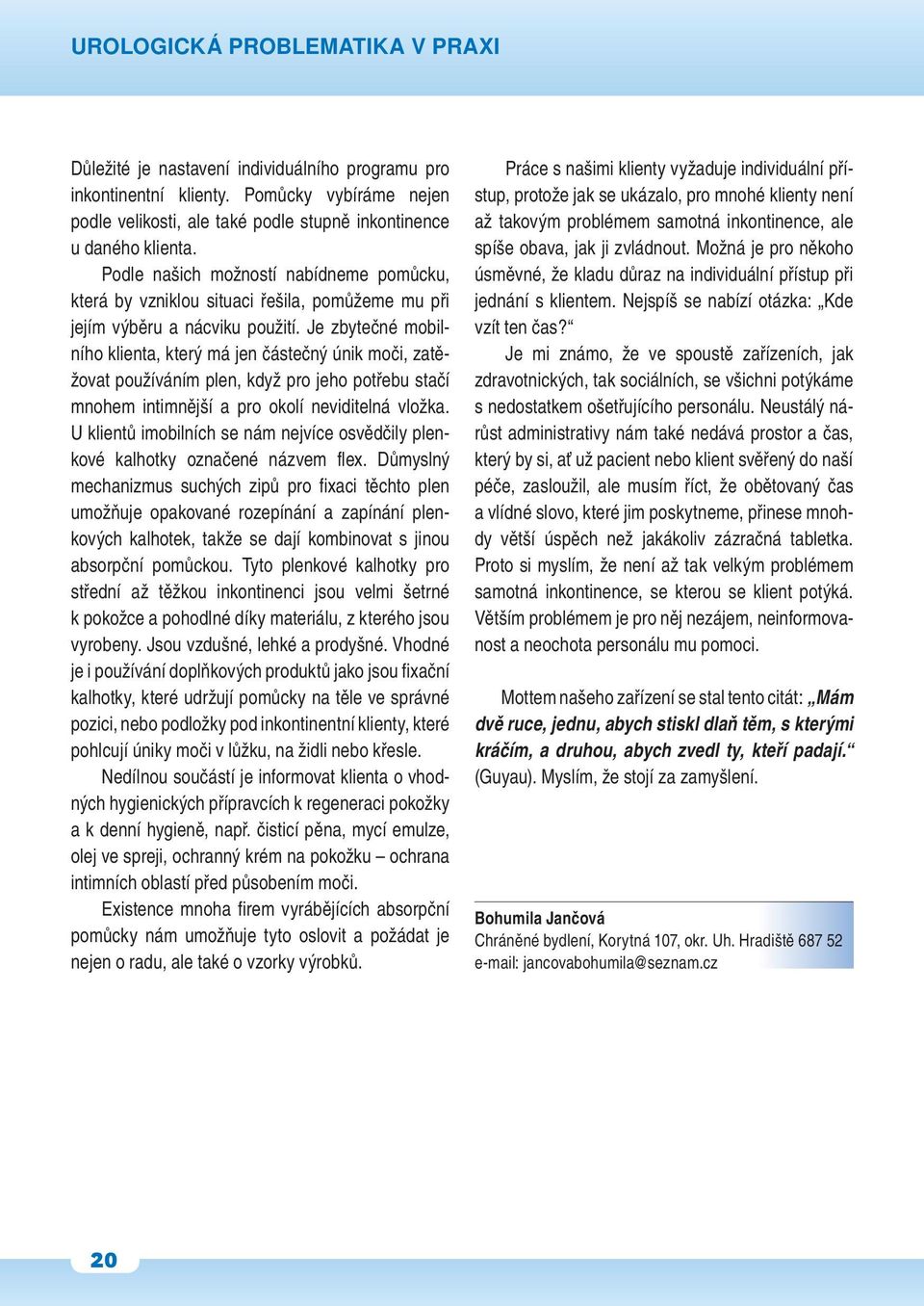 Je zbytečné mobilního klienta, který má jen částečný únik moči, zatěžovat používáním plen, když pro jeho potřebu stačí mnohem intimnější a pro okolí neviditelná vložka.