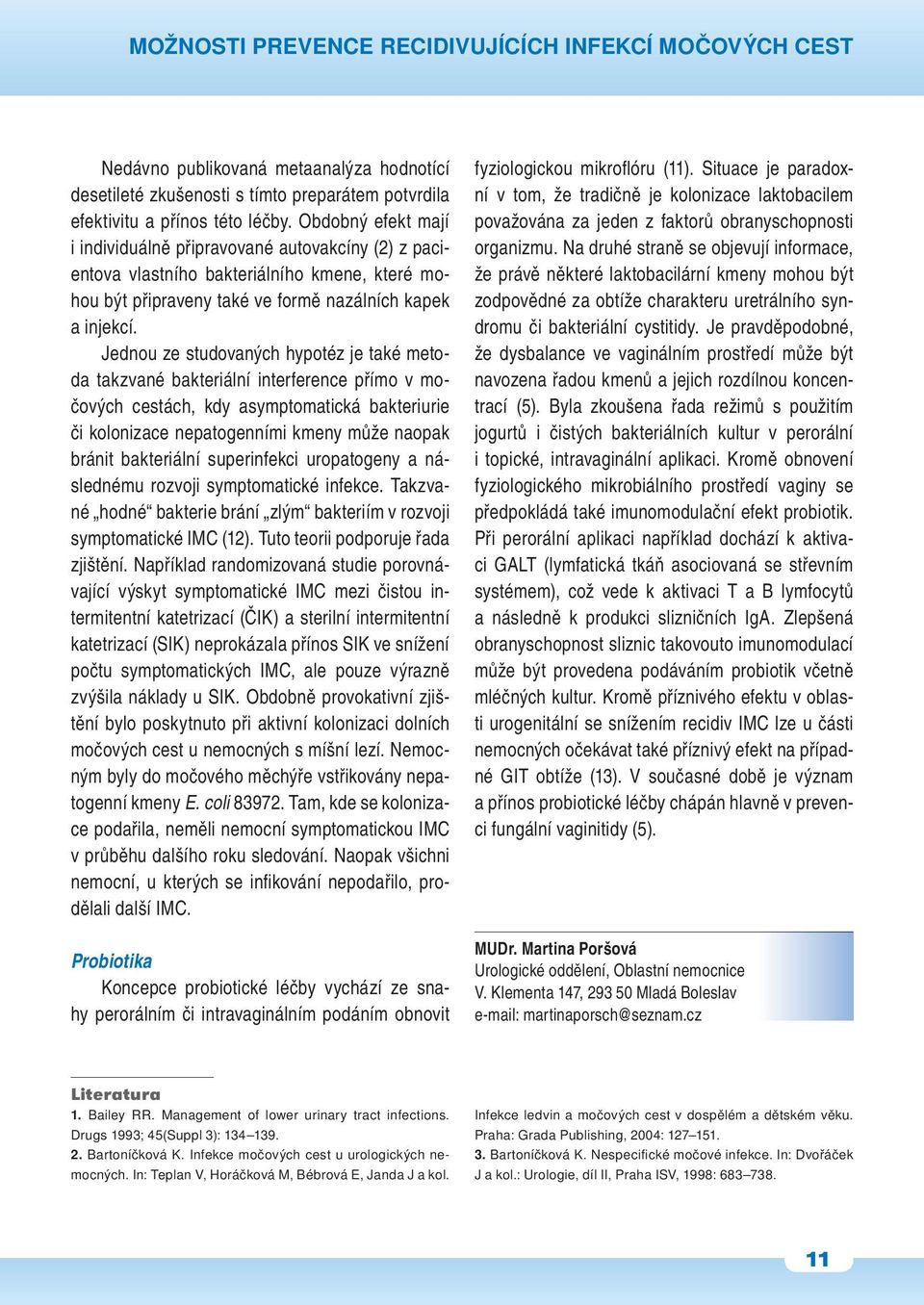 Jednou ze studovaných hypotéz je také metoda takzvané bakteriální interference přímo v močových cestách, kdy asymptomatická bakteriurie či kolonizace nepatogenními kmeny může naopak bránit