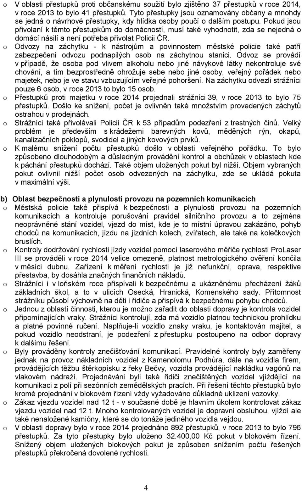 Pokud jsou přivolaní k těmto přestupkům do domácností, musí také vyhodnotit, zda se nejedná o domácí násilí a není potřeba přivolat Policii ČR.