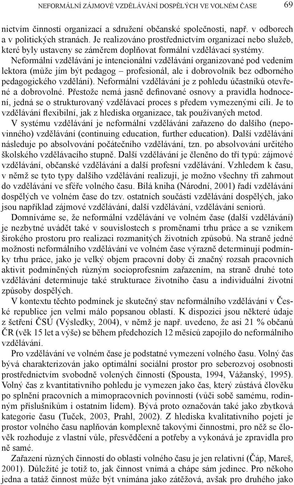 Neformální vzdělávání je intencionální vzdělávání organizované pod vedením lektora (může jím být pedagog profesionál, ale i dobrovolník bez odborného pedagogického vzdělání).