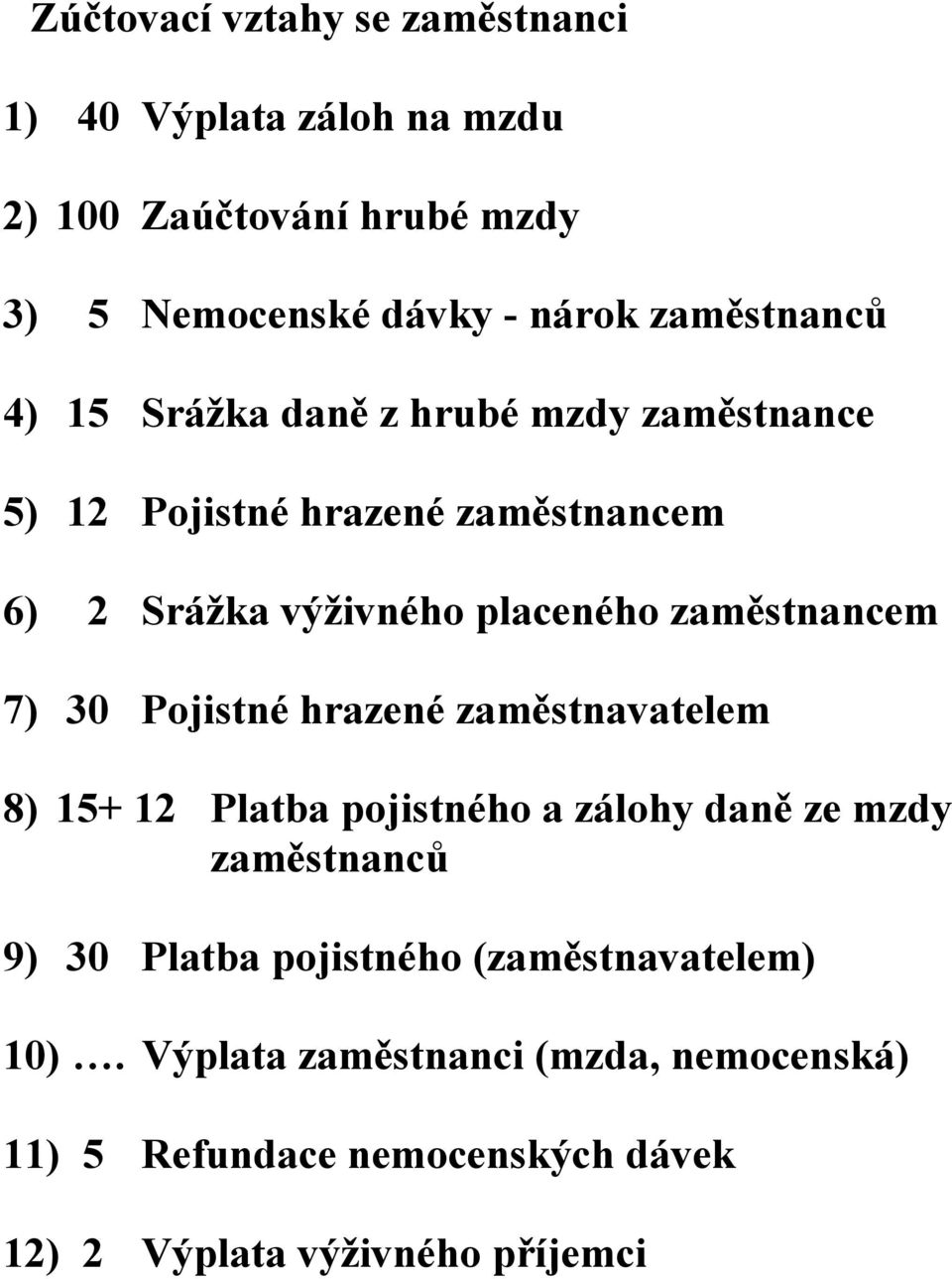 zaměstnancem 7) 30 Pojistné hrazené zaměstnavatelem 8) 15+ 12 Platba pojistného a zálohy daně ze mzdy zaměstnanců 9) 30 Platba