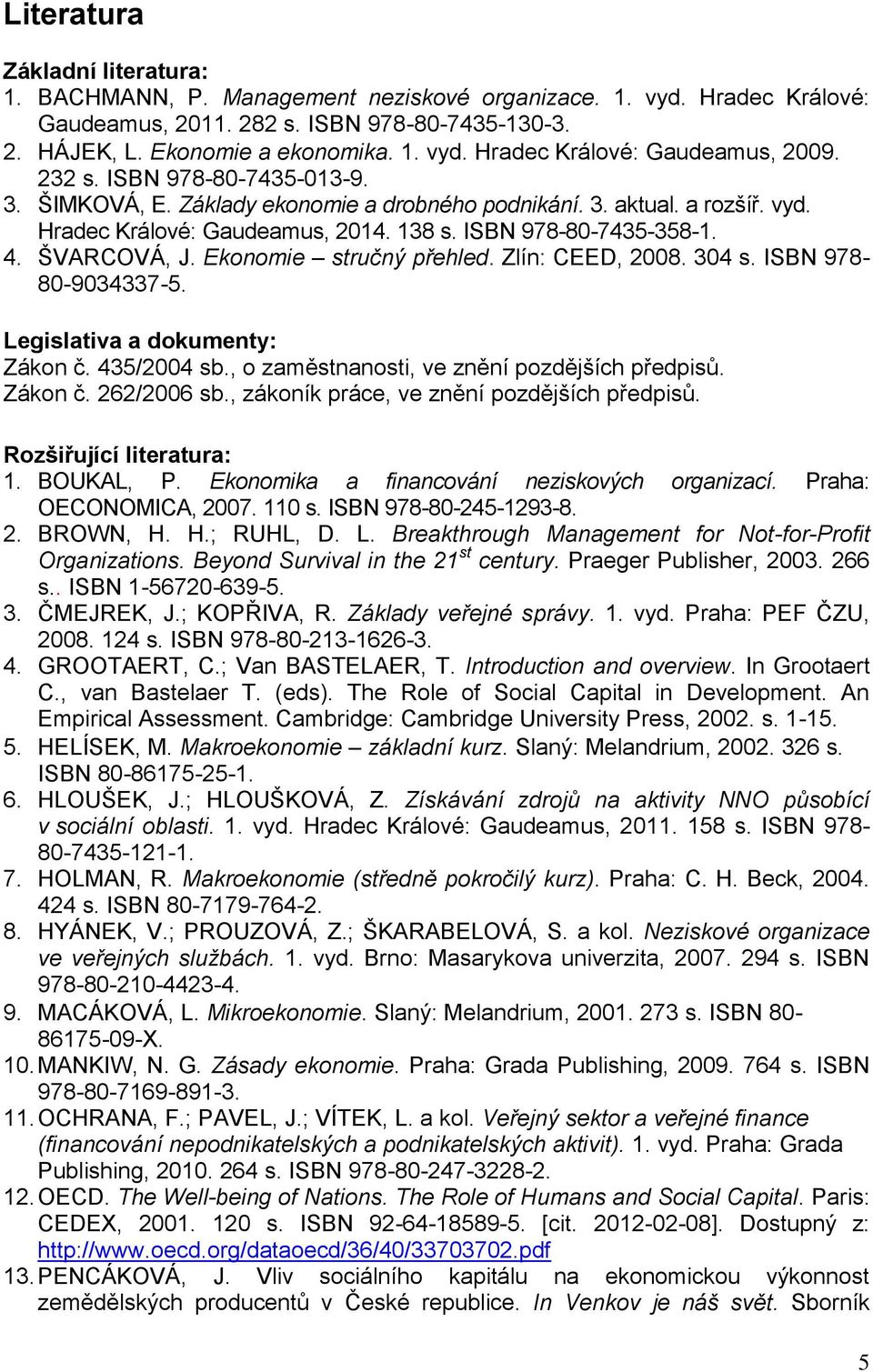 Ekonomie stručný přehled. Zlín: CEED, 2008. 304 s. ISBN 978-80-9034337-5. Legislativa a dokumenty: Zákon č. 435/2004 sb., o zaměstnanosti, ve znění pozdějších předpisů. Zákon č. 262/2006 sb.