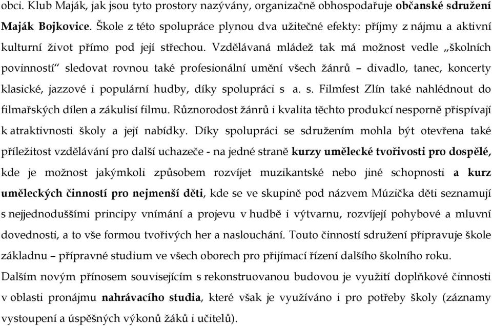 Vzdělávaná mládež tak má možnost vedle školních povinností sledovat rovnou také profesionální umění všech žánrů divadlo, tanec, koncerty klasické, jazzové i populární hudby, díky spolupráci s a. s. Filmfest Zlín také nahlédnout do filmařských dílen a zákulisí filmu.