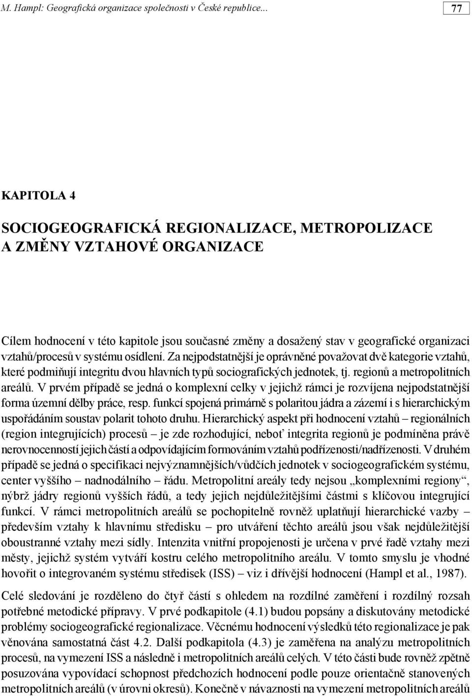 V prvém případě se jedná o komplexní celky v jejichž rámci je rozvíjena nejpodstatnější forma územní dělby práce, resp.