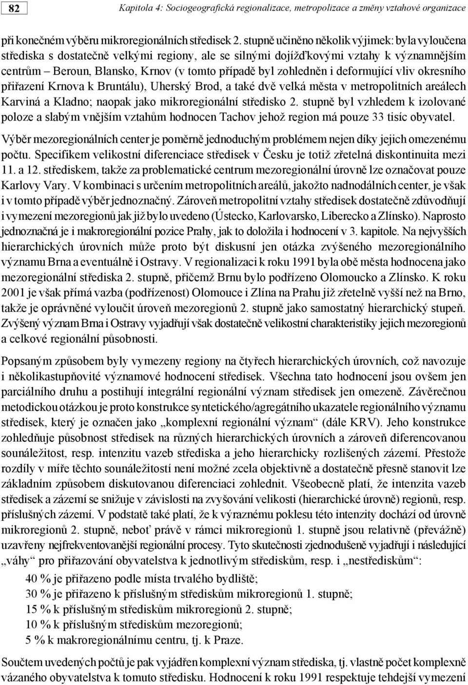 i deformující vliv okresního přiřazení Krnova k Bruntálu), Uherský Brod, a také dvě velká města v metropolitních areálech Karviná a Kladno; naopak jako mikroregionální středisko 2.