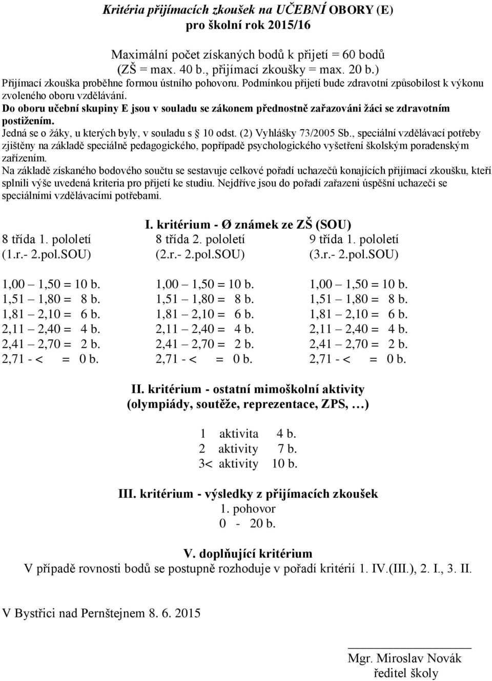 Do oboru učební skupiny E jsou v souladu se zákonem přednostně zařazováni žáci se zdravotním postižením. Jedná se o žáky, u kterých byly, v souladu s 10 odst. (2) Vyhlášky 73/2005 Sb.