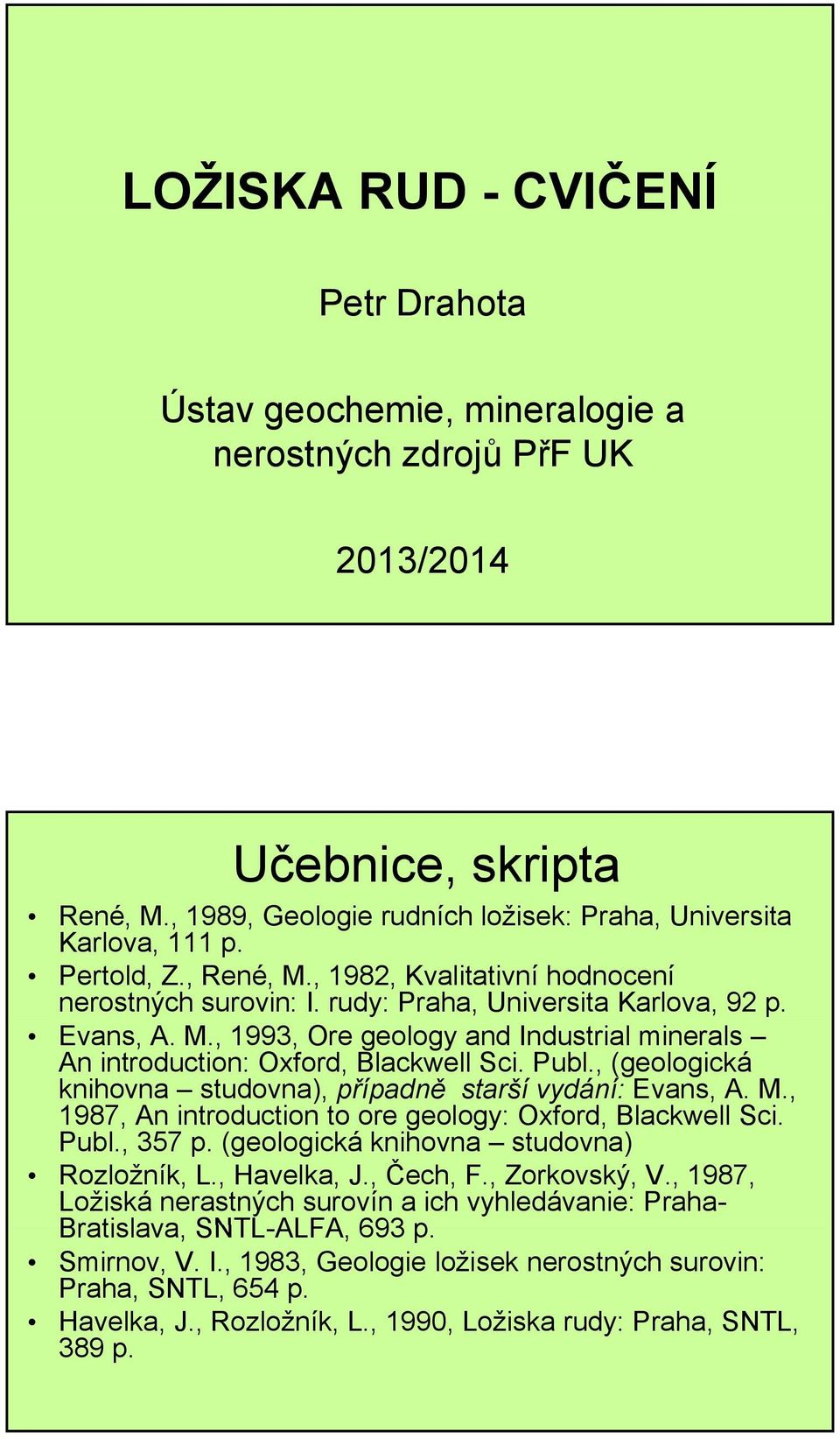 Publ., (geologická knihovna studovna), případně starší vydání: Evans, A. M., 1987, An introduction to ore geology: Oxford, Blackwell Sci. Publ., 357 p. (geologická knihovna studovna) Rozložník, L.